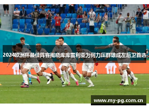 2024欧洲杯最佳阵容揭晓库库雷利亚为何力压群雄成左后卫首选 2024欧洲杯最佳阵容揭晓库库雷利亚为何力压群雄成左后卫首选