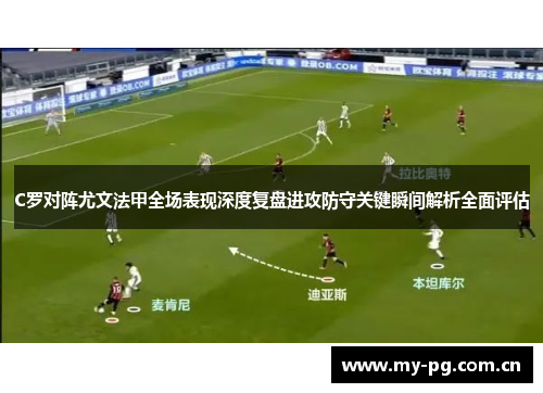 C罗对阵尤文法甲全场表现深度复盘进攻防守关键瞬间解析全面评估 C罗对阵尤文法甲全场表现深度复盘进攻防守关键瞬间解析全面评估