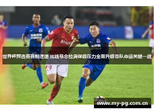 世界杯预选赛赛前速递 出线悬念拉满保级压力全面升级各队命运关键一战 世界杯预选赛赛前速递 出线悬念拉满保级压力全面升级各队命运关键一战