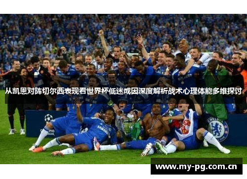 从凯恩对阵切尔西表现看世界杯低迷成因深度解析战术心理体能多维探讨 从凯恩对阵切尔西表现看世界杯低迷成因深度解析战术心理体能多维探讨