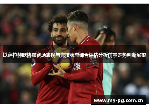 以萨拉赫欧协联赛场表现与竞技状态综合评估分析前景走势判断展望 以萨拉赫欧协联赛场表现与竞技状态综合评估分析前景走势判断展望