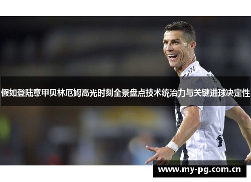 假如登陆意甲贝林厄姆高光时刻全景盘点技术统治力与关键进球决定性 假如登陆意甲贝林厄姆高光时刻全景盘点技术统治力与关键进球决定性