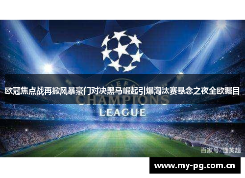 欧冠焦点战再掀风暴豪门对决黑马崛起引爆淘汰赛悬念之夜全欧瞩目 欧冠焦点战再掀风暴豪门对决黑马崛起引爆淘汰赛悬念之夜全欧瞩目