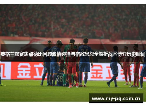 英格兰联赛焦点德比回顾激情碰撞与宿敌恩怨全解析战术博弈历史瞬间 英格兰联赛焦点德比回顾激情碰撞与宿敌恩怨全解析战术博弈历史瞬间
