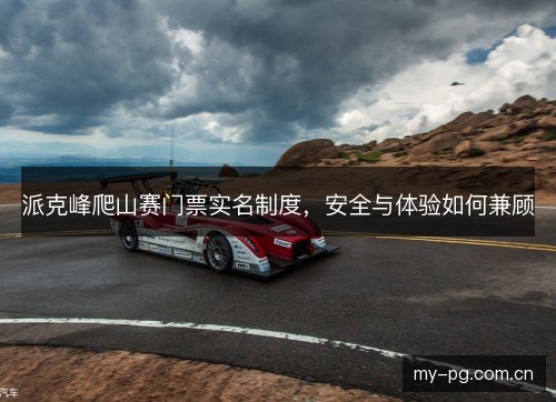 派克峰爬山赛门票实名制度,安全与体验如何兼顾 派克峰爬山赛门票实名制度,安全与体验如何兼顾