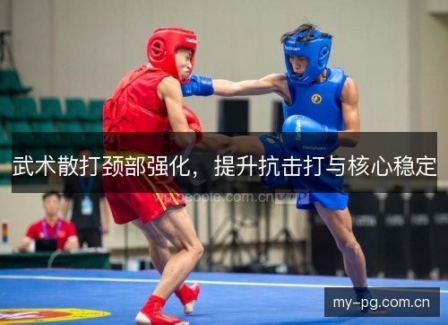 武术散打颈部强化，提升抗击打与核心稳定