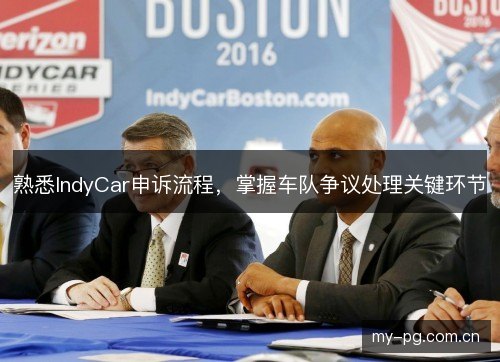 熟悉IndyCar申诉流程，掌握车队争议处理关键环节