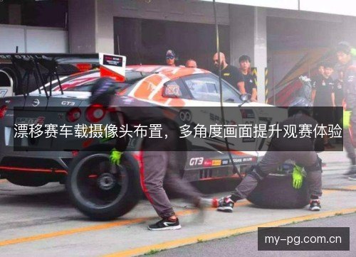 漂移赛车载摄像头布置,多角度画面提升观赛体验 漂移赛车载摄像头布置,多角度画面提升观赛体验